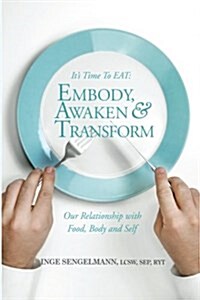 Its Time to Eat: Embody, Awaken & Transform Our Relationship with Food, Body & Self (Paperback)