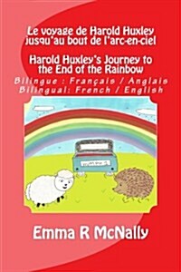 Le voyage de Harold Huxley jusquau bout de larc-en-ciel / Harold Huxleys Journey to the End of the Rainbow: Version bilingue: fran?is / anglais. B (Paperback)