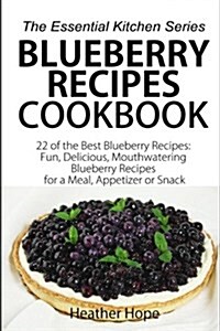 Blueberry Recipes Cookbook: 22 of the Best Blueberry Recipes: Fun, Delicious, Mouthwatering Blueberries Recipes for a Meal, Appetizer, or Snack (Paperback)