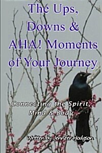 The Ups, Downs & AHA! Moments of Your Journey: Connecting the Spirit, Mind, & Body (Paperback)