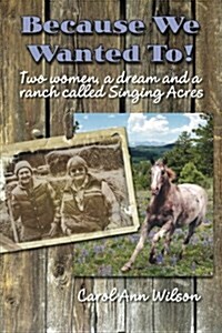 Because We Wanted To!: Two Women, a Dream and a Ranch Called Singing Acres (Paperback)