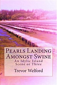 Pearls Landing Amongst Swine: An Idylic Island Scene or Three (Paperback)