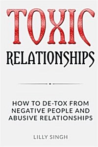 Toxic Relationships: How to de-Tox from Negative People and Abusive Relationships (Paperback)