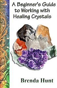 A Beginners Guide to Working with Healing Crystals (Paperback)