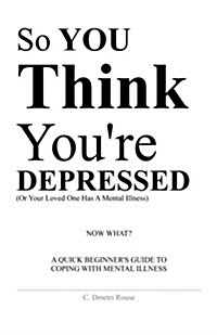 So You Think Youre Depressed: A Quick Beginners Guide to Coping with Mental Illness (Paperback)
