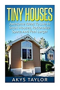 Tiny Houses: Awesome Ideas to Live in Small Houses Yet Feeling Large (Paperback)