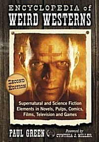 Encyclopedia of Weird Westerns: Supernatural and Science Fiction Elements in Novels, Pulps, Comics, Films, Television and Games, 2d ed. (Paperback, 2)