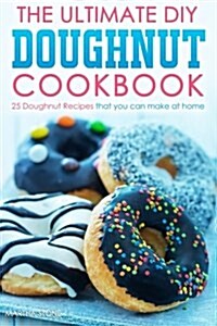 The Ultimate DIY Doughnut Cookbook: 25 Doughnut Recipes That You Can Make at Home (Paperback)