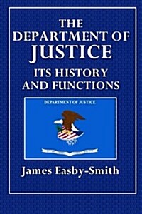 The Department of Justice Its History and Functions (Paperback)