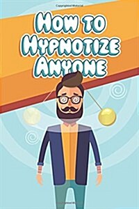 How to Hypnotize Anyone: Hypnotism Made Easy (Paperback)