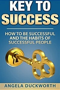 Key to Success: How to Be Successful and the Habits of Successful People (Paperback)