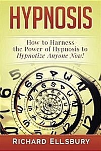 Hypnosis: How to Harness the Power of Hypnosis to Hypnotize Anyone Now! (Paperback)