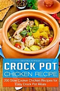 Crock Pot Chicken Recipes: 200 Slow Cooker Chicken Recipes for Easy Crock Pot Meals (Paperback)