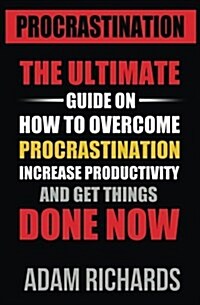 Procrastination: The Ultimate Guide on How to Overcome Procrastination, Increase Productivity and Get Things Done Now (Paperback)