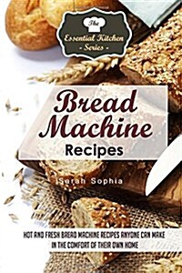 Bread Machine Recipes: Hot and Fresh Bread Machine Recipes Anyone Can Make in the Comfort of Their Own Home (Paperback)