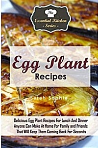 Egg Plant Recipes: Delicious Egg Plant Recipes for Lunch and Dinner Anyone Can Make at Home for Family and Friends That Will Keep Them Co (Paperback)