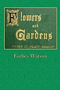 Flowers and Gardens: Notes on Plant Beauty (Paperback)