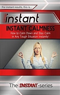 Instant Calmness: How to Calm Down and Stay Calm in Any Tough Situation Instantly! (Paperback)