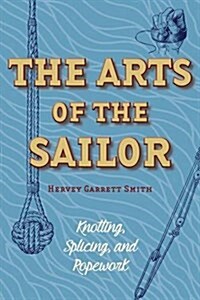 The Arts of the Sailor: Knotting, Splicing and Ropework (Dover Maritime) (Paperback)