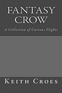 Fantasy Crow: A Collection of Curious Flights (Paperback)