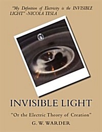 Invisible Light: or the Electric Theory of Creation (Paperback)