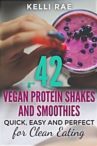 42 Vegan Protein Shakes and Smoothies: Quick, Easy and Perfect for Clean Eating (Paperback)