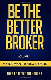 Be the Better Broker, Volume 1: Become a Top Producer: A Study of Mortgage Agents, Originators & Loan Officers (Paperback)
