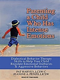 Parenting a Child Who Has Intense Emotions: Dialectical Behavior Therapy Skills to Help Your Child Regulate Emotional Outbursts and Aggressive Behavio (Audio CD, CD)