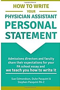 How to Write Your Physician Assistant Personal Statement: Admissions Directors and Faculty Share Their Expectations for Your Pa School Essay and We Te (Paperback)