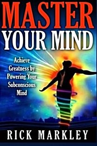 Master Your Mind: Achieve Greatness by Powering Your Subconscious Mind (Paperback)