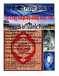 The Muslim Prayer Book How to Pray Step-By-Step and the Rewards of Islamic Prayers (Paperback)