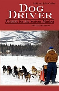 Dog Driver: A Guide for the Serious Musher (Paperback, Revised)