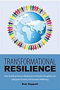 Transformational Resilience : How Building Human Resilience to Climate Disruption Can Safeguard Society and Increase Wellbeing (Paperback)