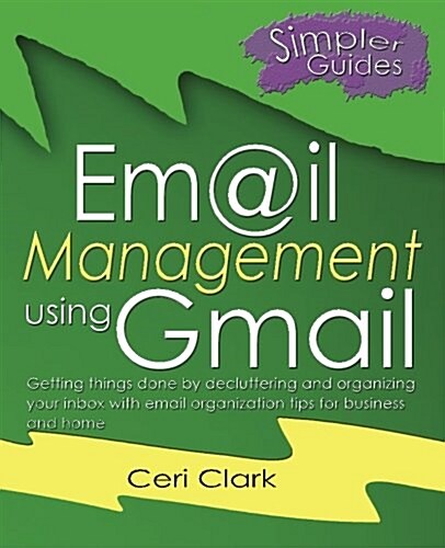 Email Management Using Gmail: Getting Things Done by Decluttering and Organizing Your Inbox with Email Organization Tips for Business and Home (Paperback)