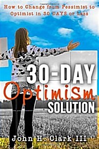 The 30-Day Optimism Solution: How to Change from Pessimist to Optimist in 30 Days or Less (Paperback)