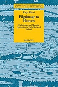 Pilgrimage to Heaven: Eschatology and Monastic Spirituality in Early Medieval Ireland (Paperback)