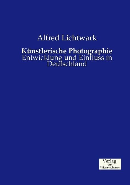K?stlerische Photographie: Entwicklung und Einfluss in Deutschland (Paperback)
