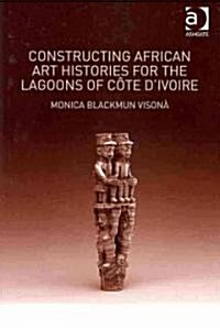 Constructing African Art Histories for the Lagoons of Cote dIvoire (Hardcover)