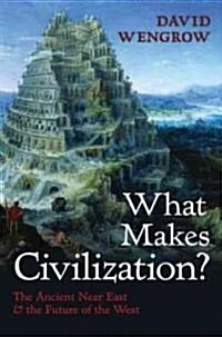 What Makes Civilization? : The Ancient Near East and the Future of the West (Hardcover)