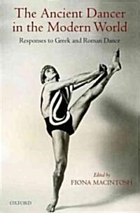 The Ancient Dancer in the Modern World : Responses to Greek and Roman Dance (Hardcover)