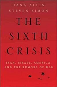 The Sixth Crisis: Iran, Israel, America, and the Rumors of War (Hardcover)