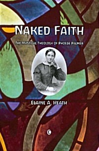 Naked Faith : The Mystical Theology of Phoebe Palmer (Paperback)