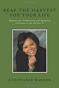 Reap the Harvest for Your Life: Empowering, Enlightening and Equipping Christians to Go and Get It! (Paperback)