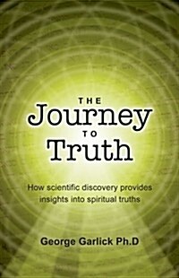 The Journey to Truth: How Scientific Discovery Provides Insights Into Spiritual Truths (Paperback)