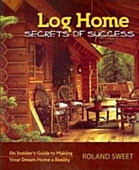 Log Home Secrets of Success: An Insiders Guide to Making Your Dream Home a Reality (Paperback)