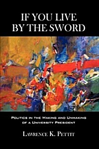 If You Live by the Sword: Politics in the Making and Unmaking of a University President (Hardcover)