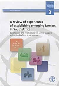 A Review of Experiences of Establishing Emerging Farmers in South Africa: Case Lessons and Implications for Farmer Support Within Land Reform Programm (Paperback)