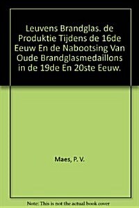 Leuvens Brandglas: de Produktie Tijdens de 16de Eeuw En de Nabootsing Van Oude Brandglasmedaillons in de 19de En 20ste Eeuw (Paperback)