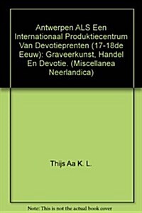 Antwerpen ALS Een Internationaal Produktiecentrum Van Devotieprenten (17-18de Eeuw): Graveerkunst, Handel En Devotie (Paperback)