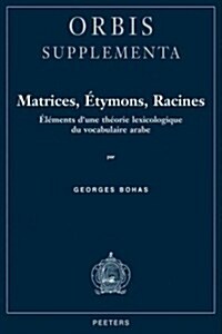 Matrices, Etymons, Racines: Elements DUne Theorie Lexicologique Du Vocabulaire Arabe (Hardcover)